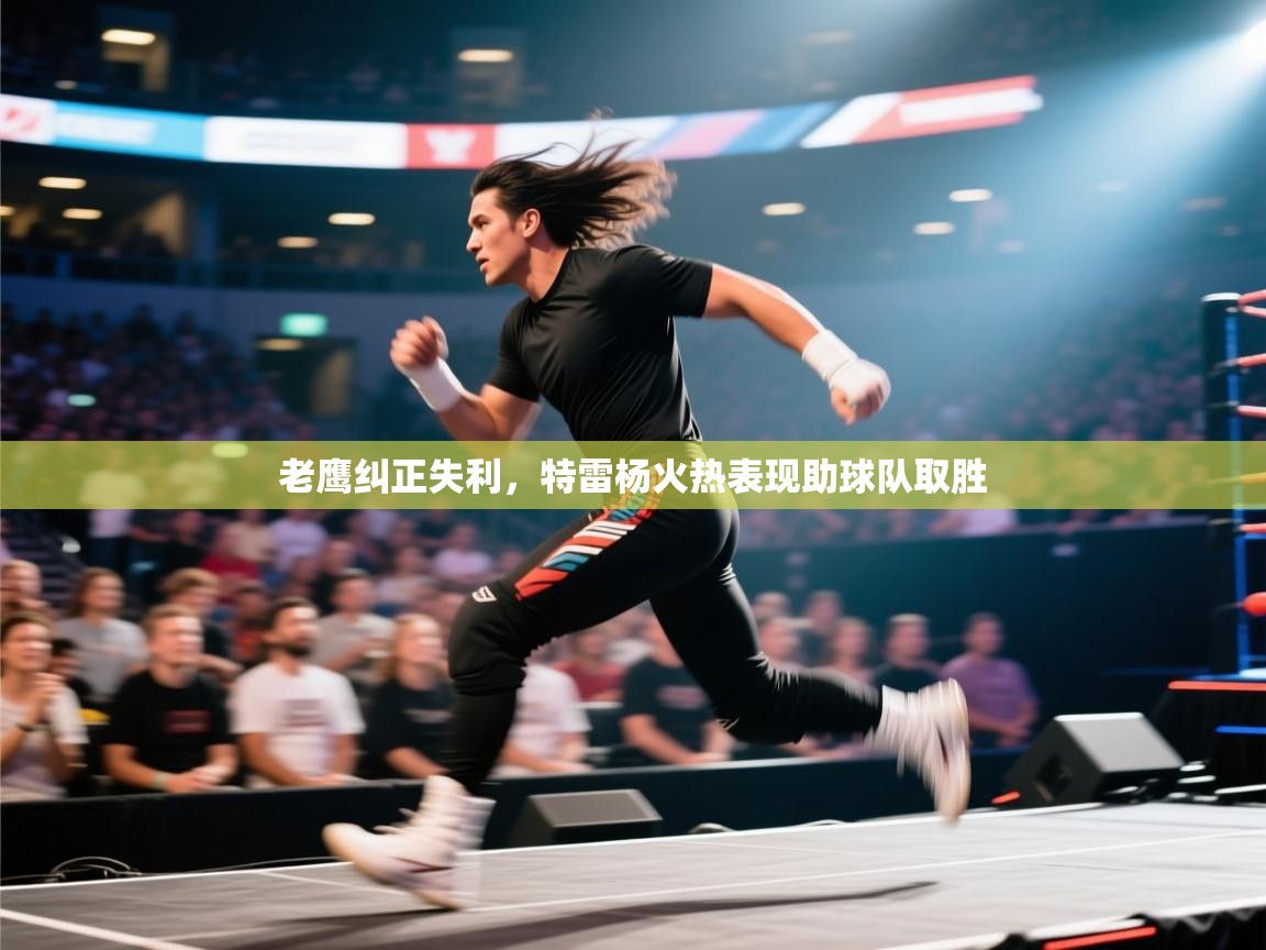 云开体育入口-老鹰纠正失利，特雷杨火热表现助球队取胜