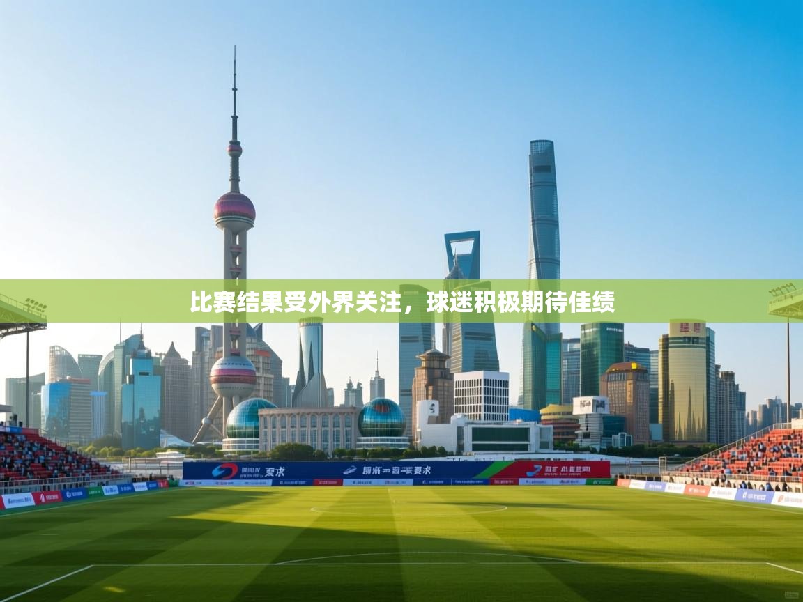 开云体育PC版网页版登录-比赛结果受外界关注，球迷积极期待佳绩