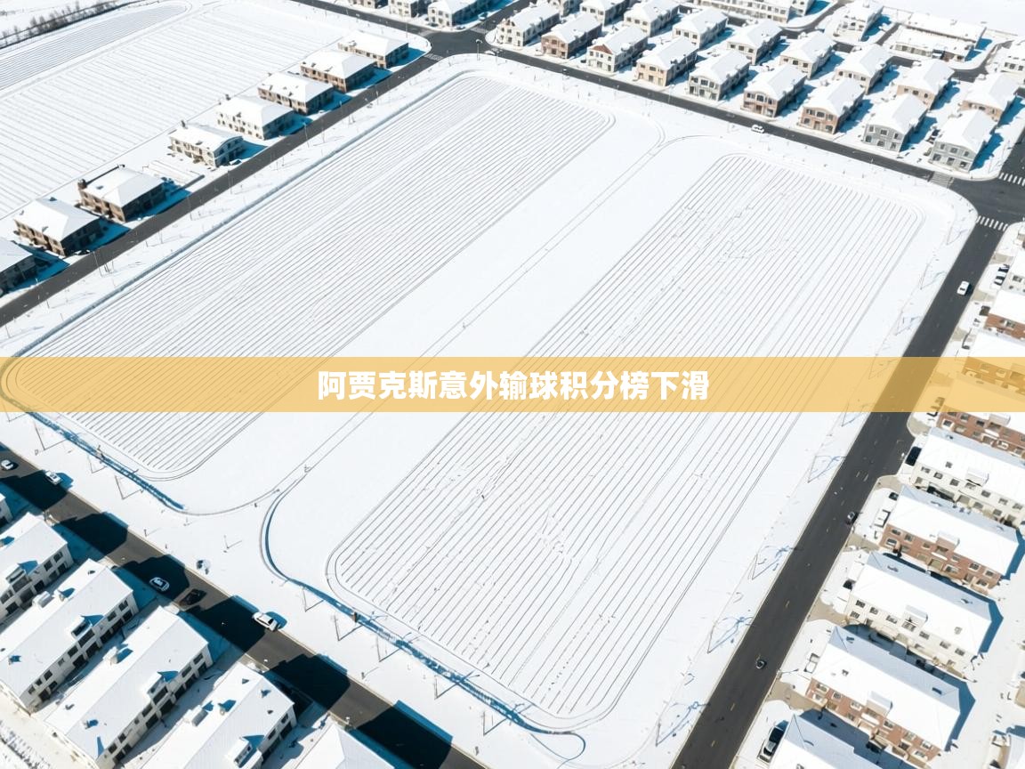 开云体育app登录入口-阿贾克斯意外输球积分榜下滑