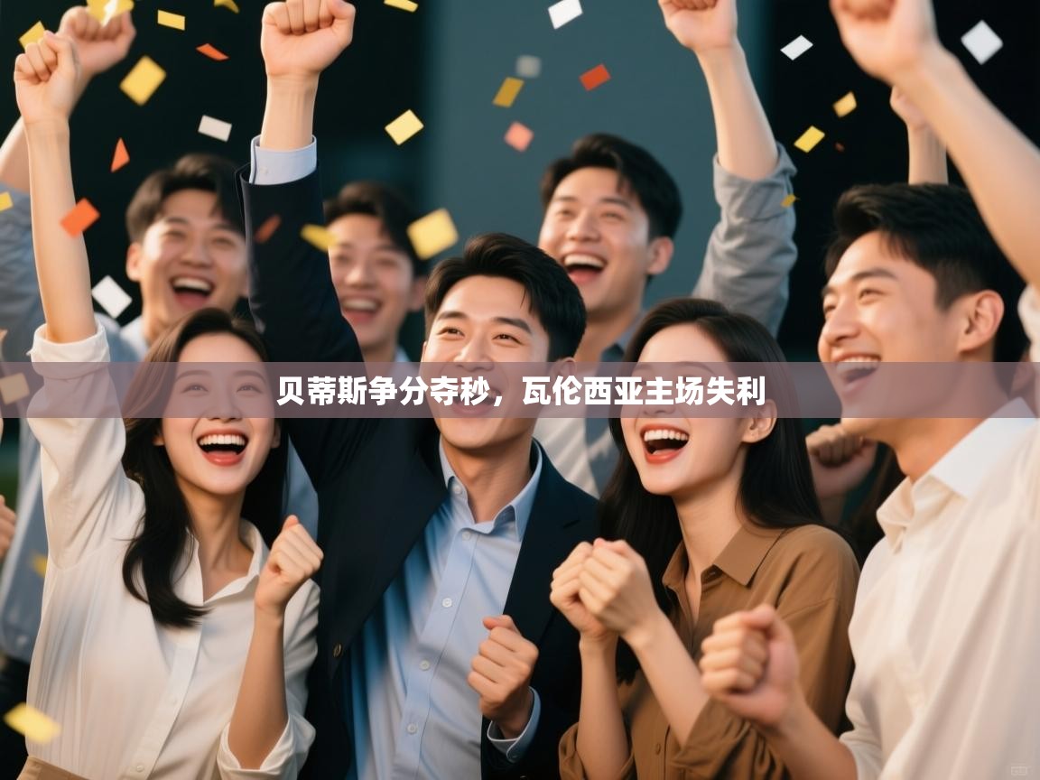 开云体育app官网入口-贝蒂斯争分夺秒，瓦伦西亚主场失利