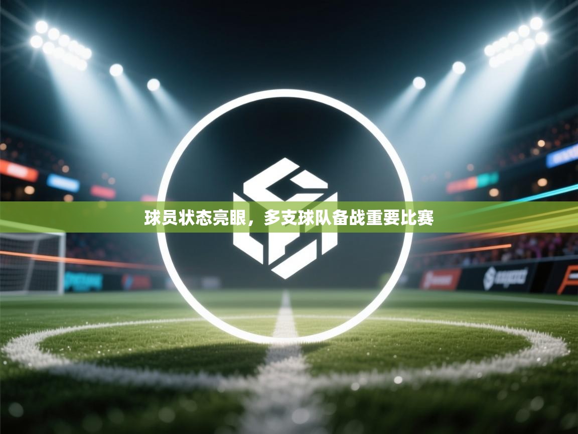 开云客服-球员状态亮眼，多支球队备战重要比赛