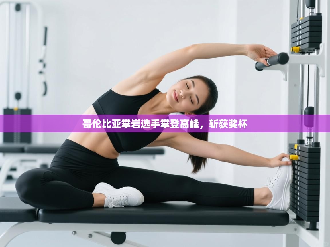 云开体育官方网站登录-哥伦比亚攀岩选手攀登高峰，斩获奖杯