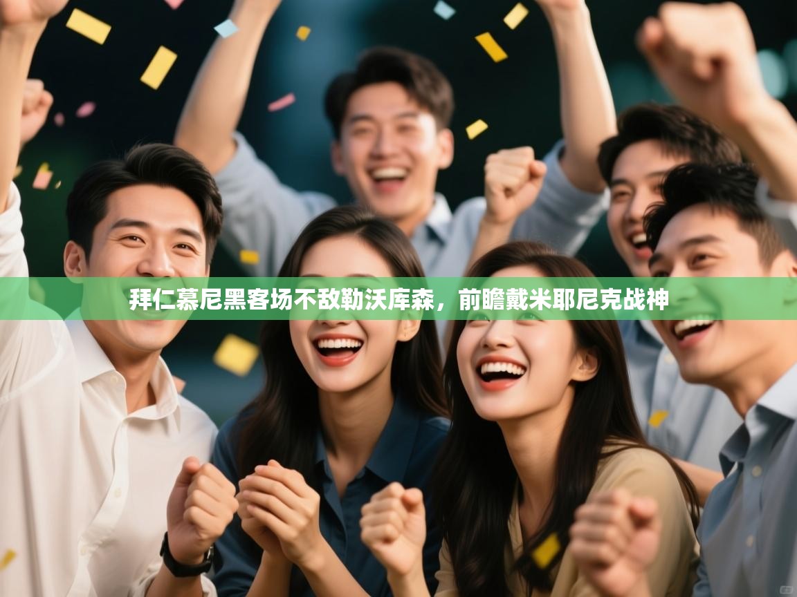 云开体育app官网入口网页版-拜仁慕尼黑客场不敌勒沃库森，前瞻戴米耶尼克战神