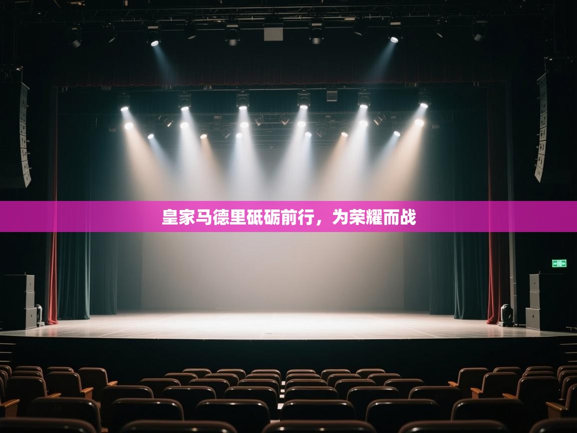 云开体育app官网入口网页版-皇家马德里砥砺前行,为荣耀而战 第2张