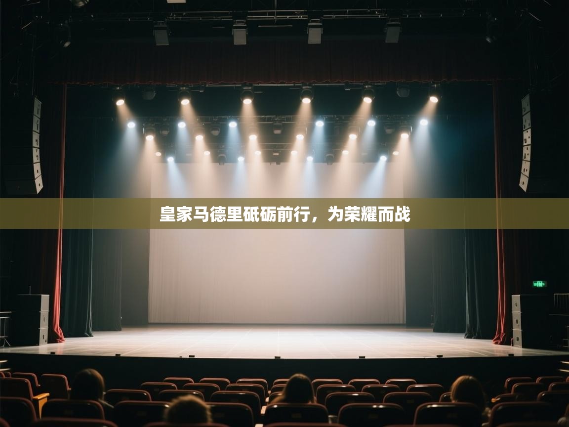 云开体育app官网入口网页版-皇家马德里砥砺前行,为荣耀而战 第4张