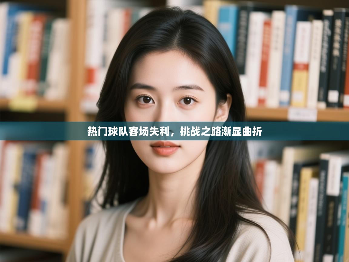 -热门球队客场失利，挑战之路渐显曲折
