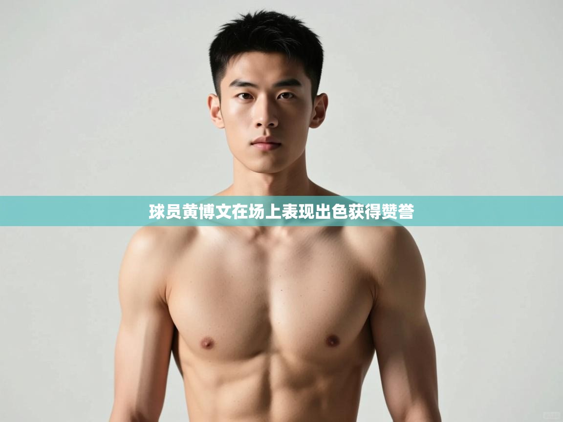 开云kaiyun体育app入口登录官网-球员黄博文在场上表现出色获得赞誉  第2张