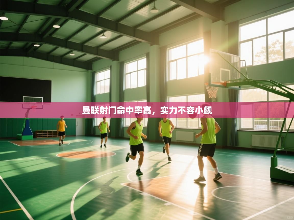 开云体育入口网址-曼联射门命中率高，实力不容小觑  第1张