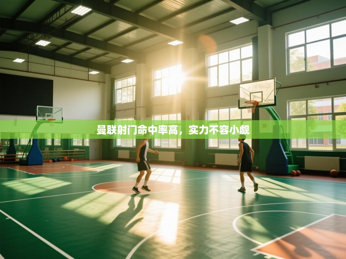 开云体育入口网址-曼联射门命中率高，实力不容小觑  第3张