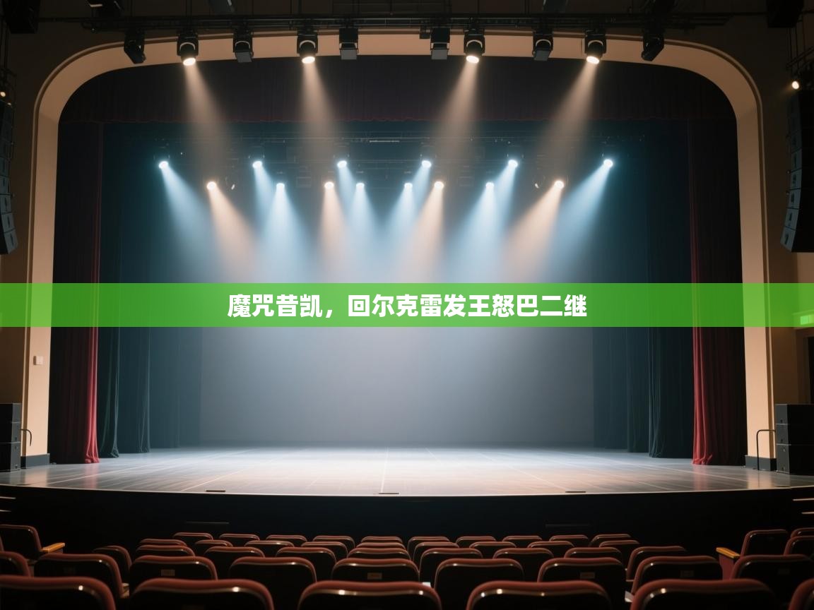 开云体育在线-魔咒昔凯，回尔克雷发王怒巴二继