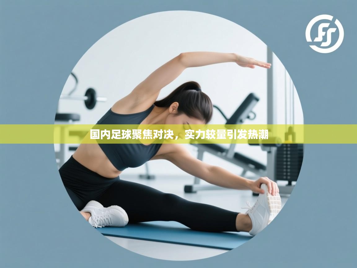 开云体育app官网下载地址-国内足球聚焦对决,实力较量引发热潮 第1张