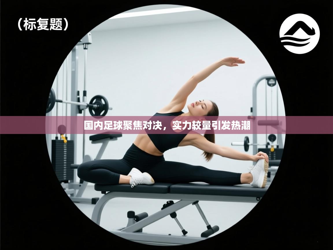 开云体育app官网下载地址-国内足球聚焦对决,实力较量引发热潮 第4张