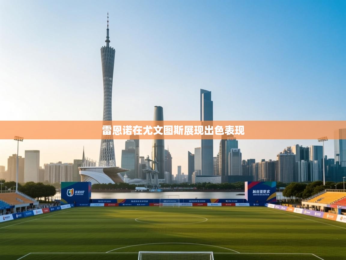 云开体育官方网站登录-雷恩诺在尤文图斯展现出色表现