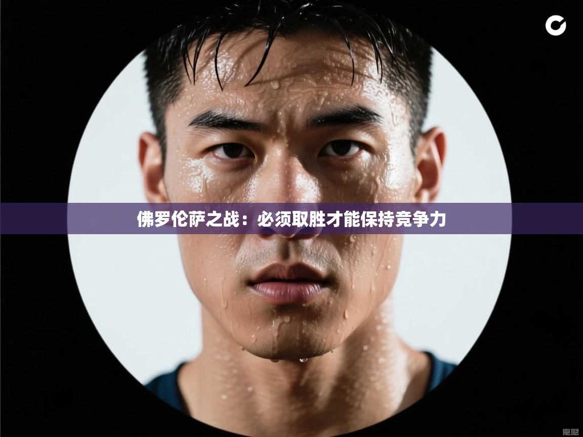 开云下载-佛罗伦萨之战：必须取胜才能保持竞争力  第4张