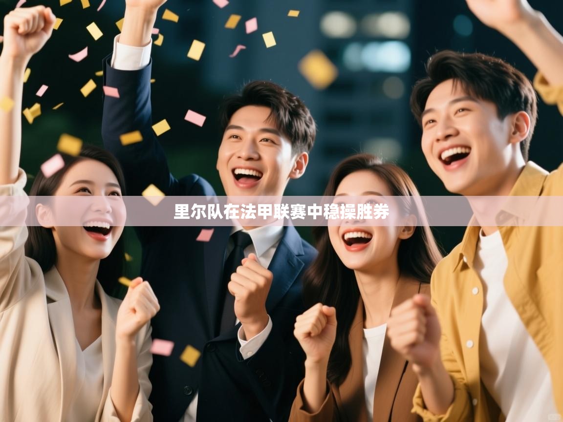 开云体育app网页版入口-里尔队在法甲联赛中稳操胜券