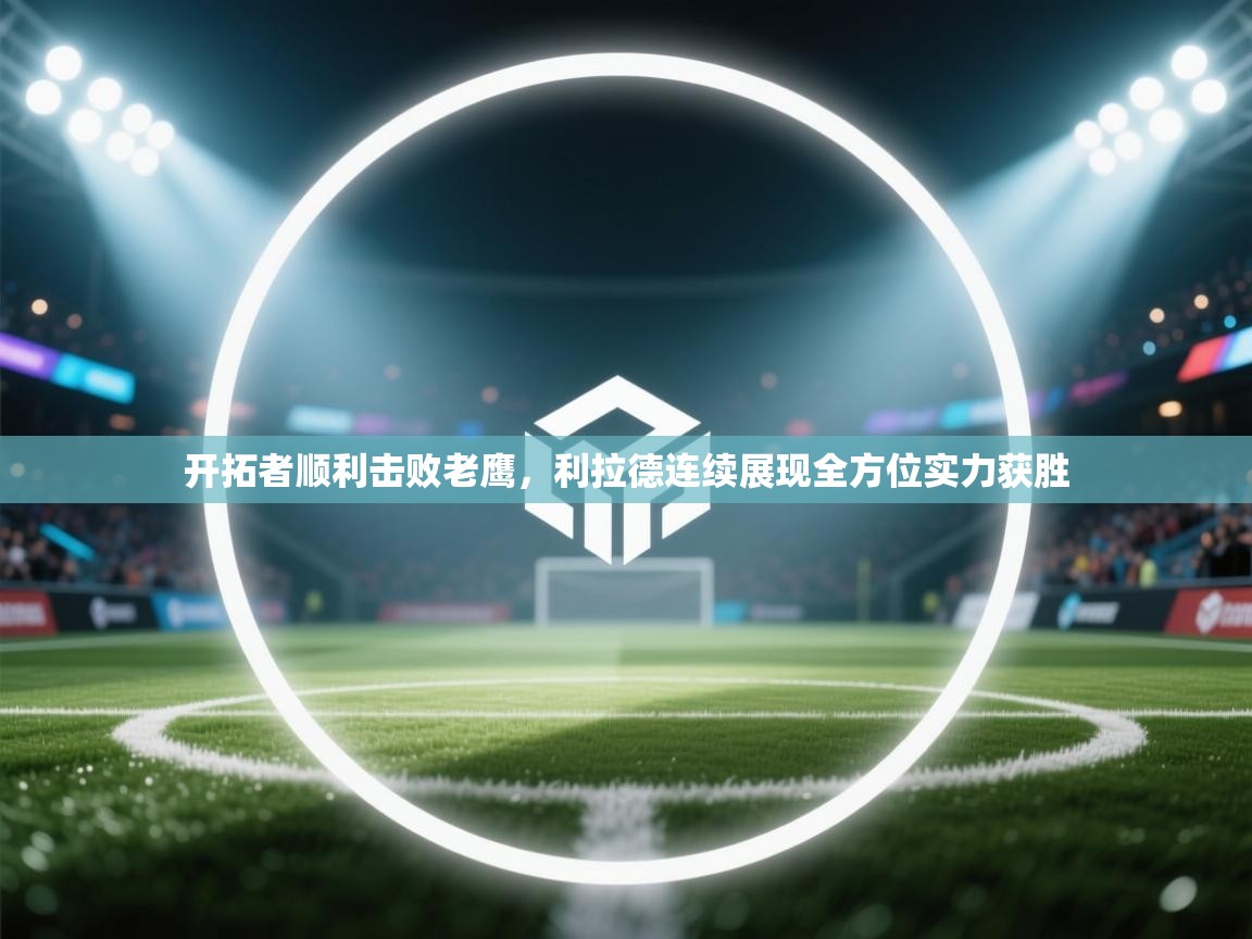 开云体育app在线-开拓者顺利击败老鹰，利拉德连续展现全方位实力获胜  第3张