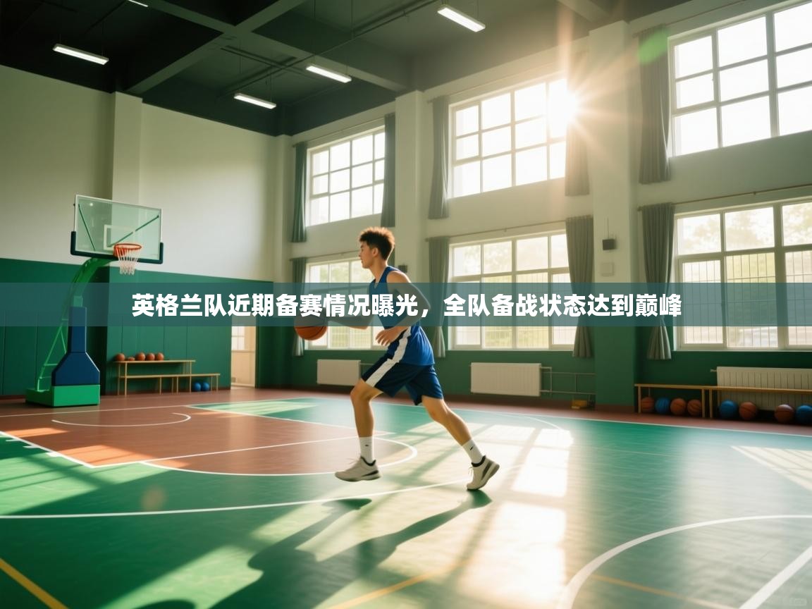 开云体育客服在线咨询-英格兰队近期备赛情况曝光，全队备战状态达到巅峰  第3张