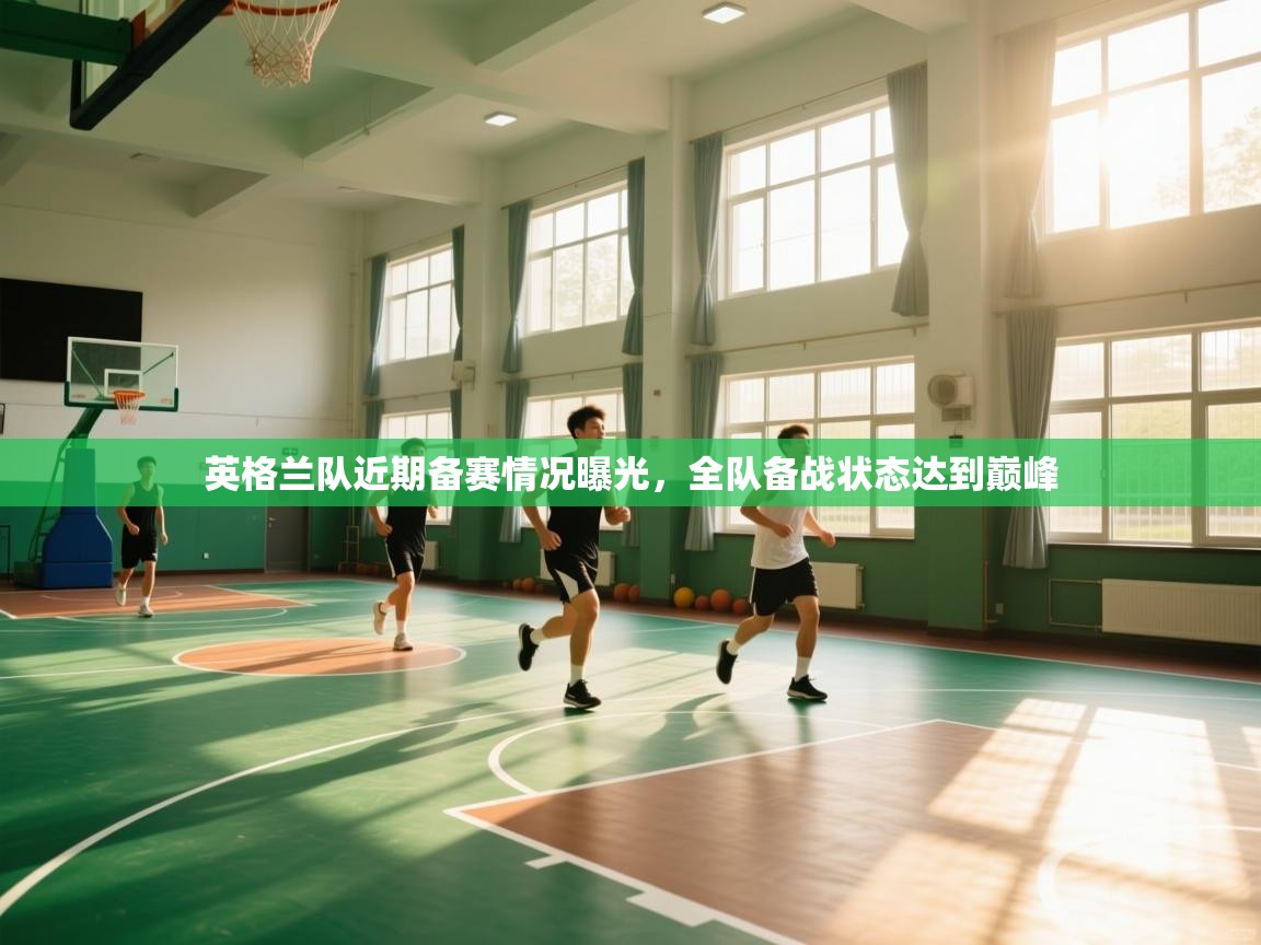 开云体育客服在线咨询-英格兰队近期备赛情况曝光，全队备战状态达到巅峰  第4张