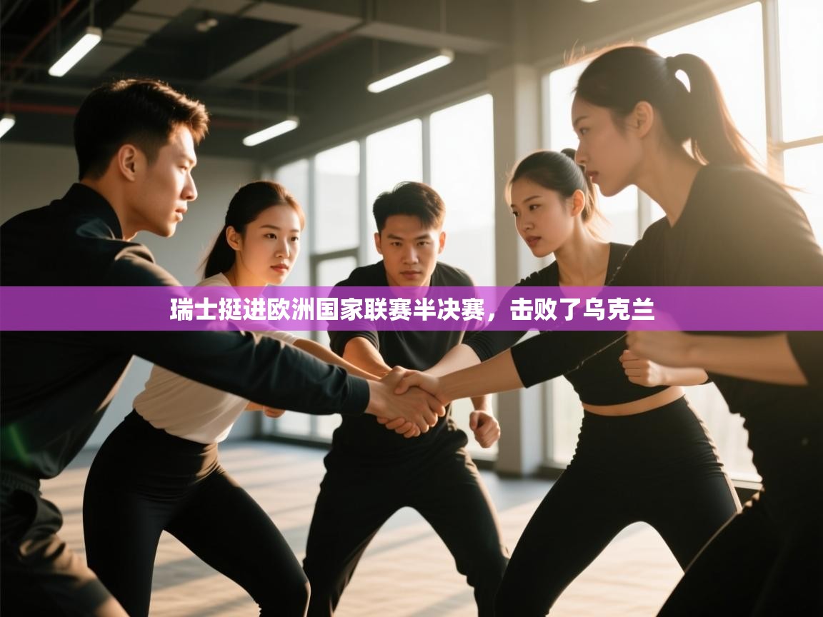 开云体育新人指引-瑞士挺进欧洲国家联赛半决赛,击败了乌克兰 第1张