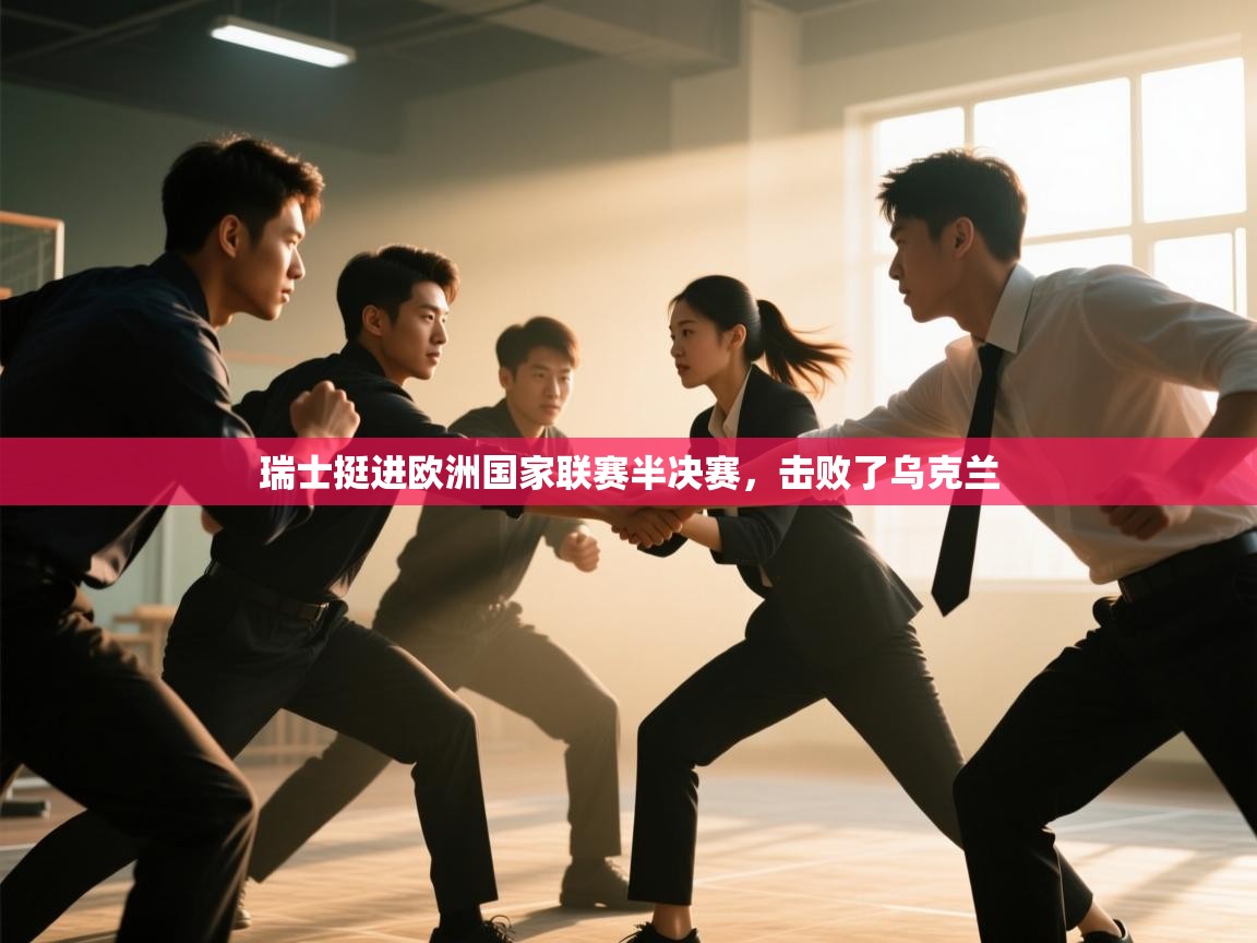 开云体育新人指引-瑞士挺进欧洲国家联赛半决赛,击败了乌克兰 第2张