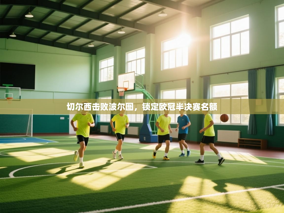 开云体育app下载地址-切尔西击败波尔图，锁定欧冠半决赛名额  第2张