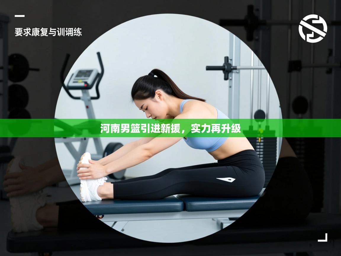 开云体育夜间模式开启-河南男篮引进新援，实力再升级