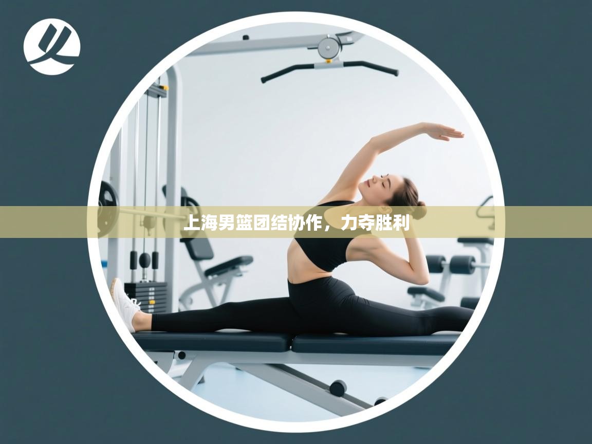 开云体育热门赛事直达-上海男篮团结协作，力夺胜利  第1张