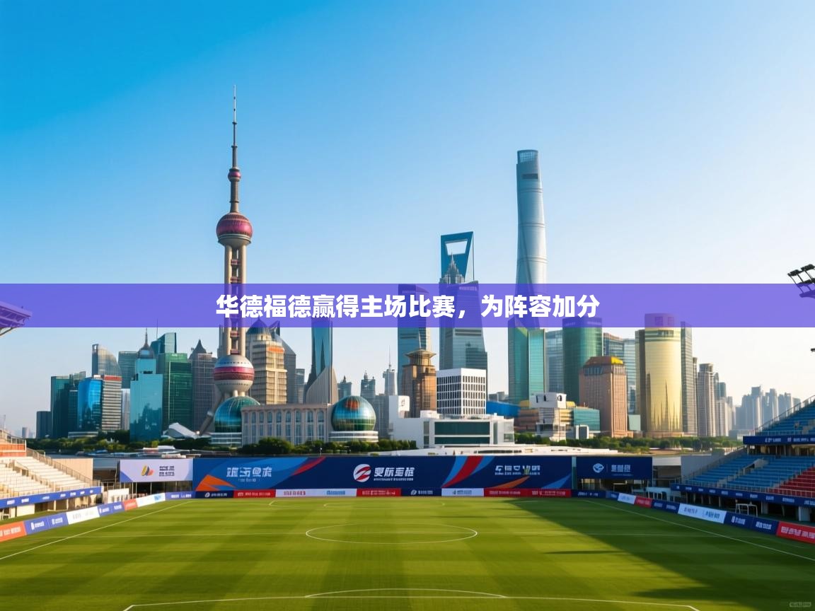 开云APP-华德福德赢得主场比赛，为阵容加分