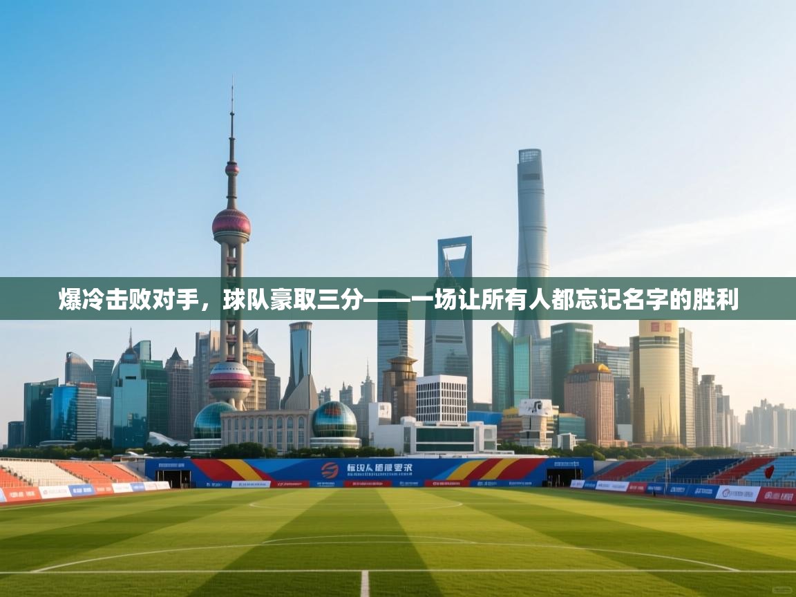 开云体育VIP权益说明-爆冷击败对手，球队豪取三分——一场让所有人都忘记名字的胜利