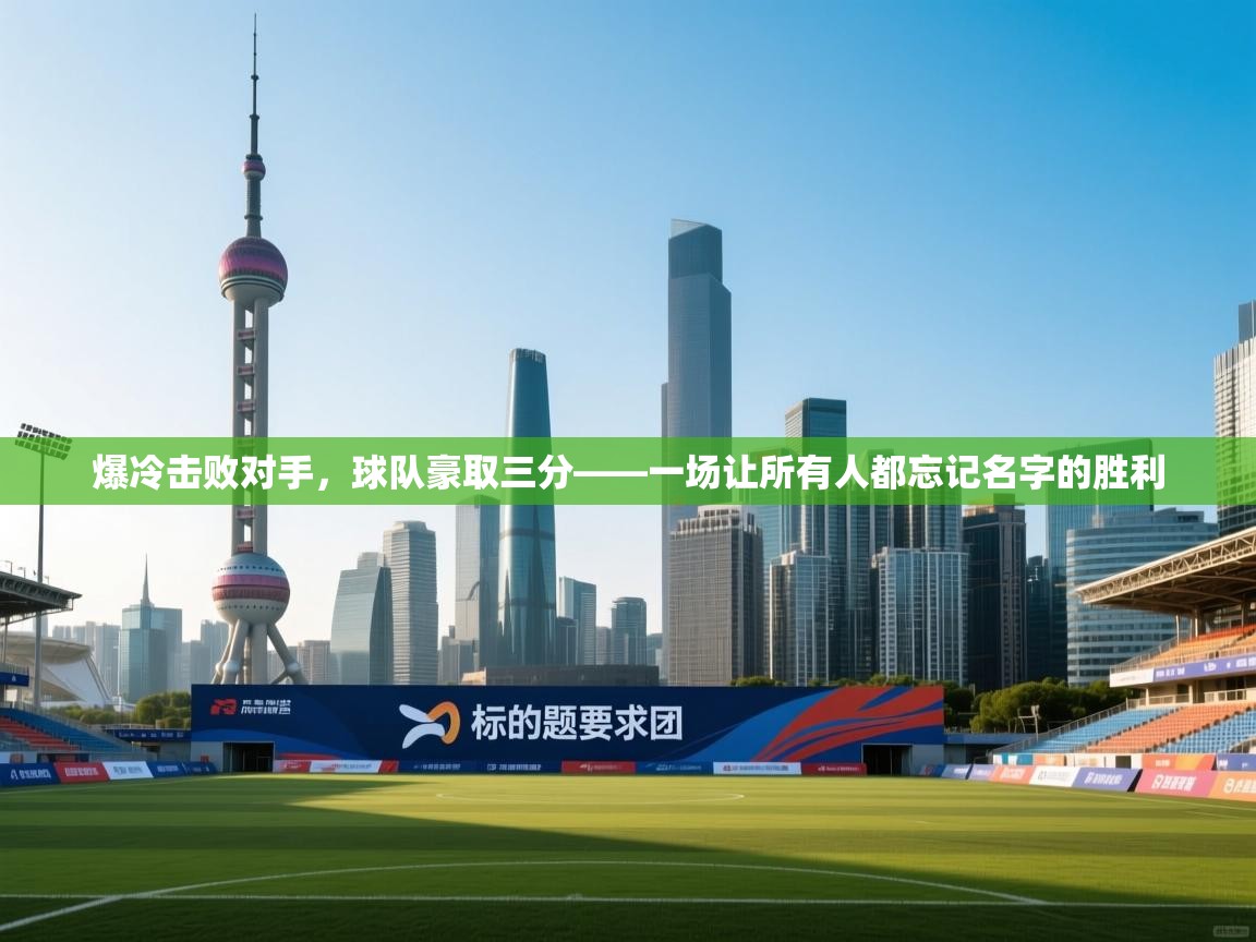 开云体育VIP权益说明-爆冷击败对手，球队豪取三分——一场让所有人都忘记名字的胜利  第4张