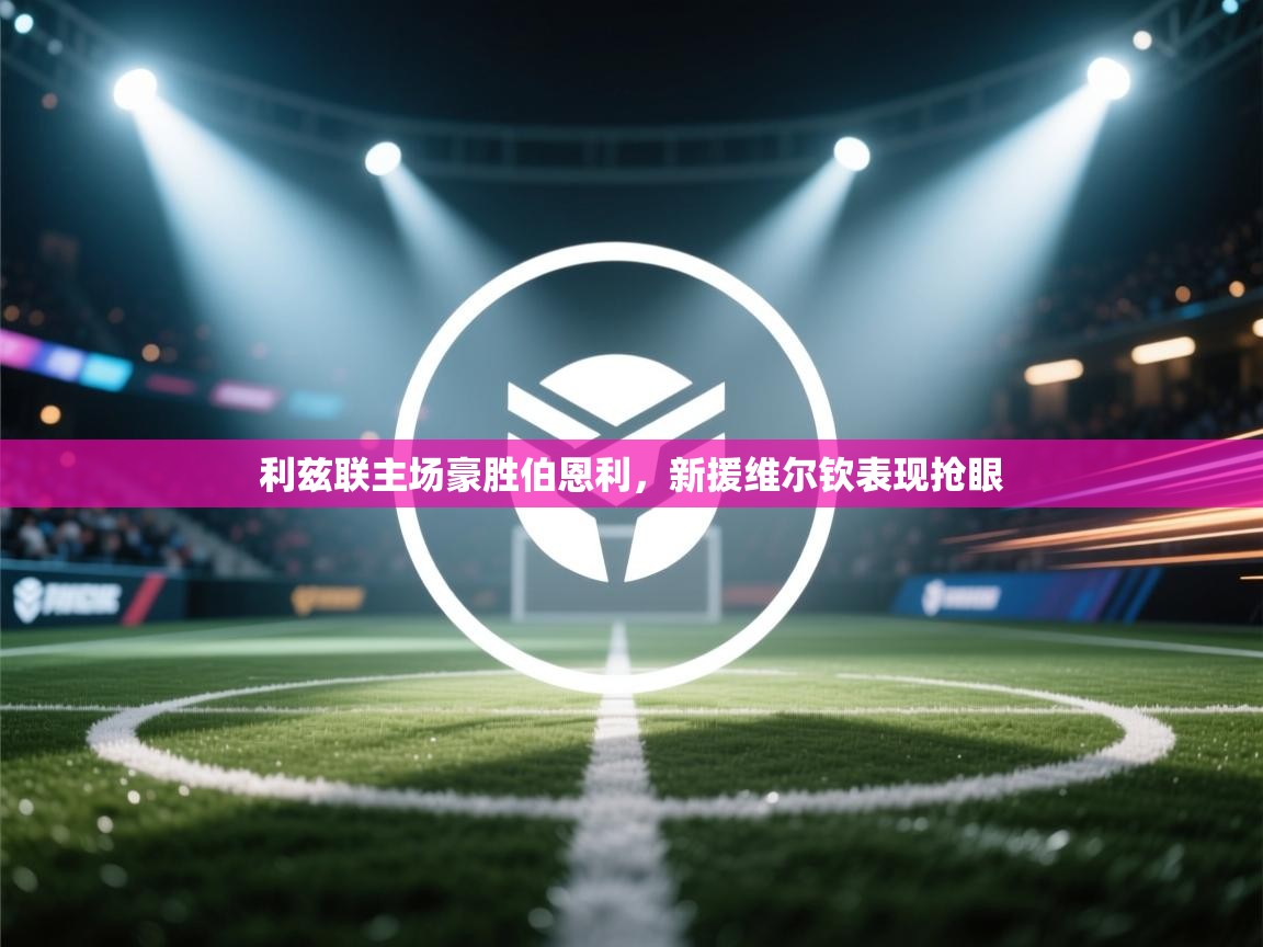 云开体育官网-利兹联主场豪胜伯恩利,新援维尔钦表现抢眼 第1张