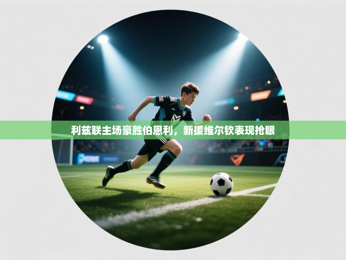 云开体育官网-利兹联主场豪胜伯恩利,新援维尔钦表现抢眼 第4张