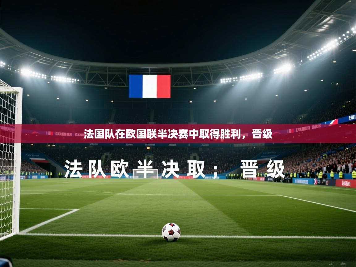 开云体育app下载地址-法国队在欧国联半决赛中取得胜利,晋级 第2张