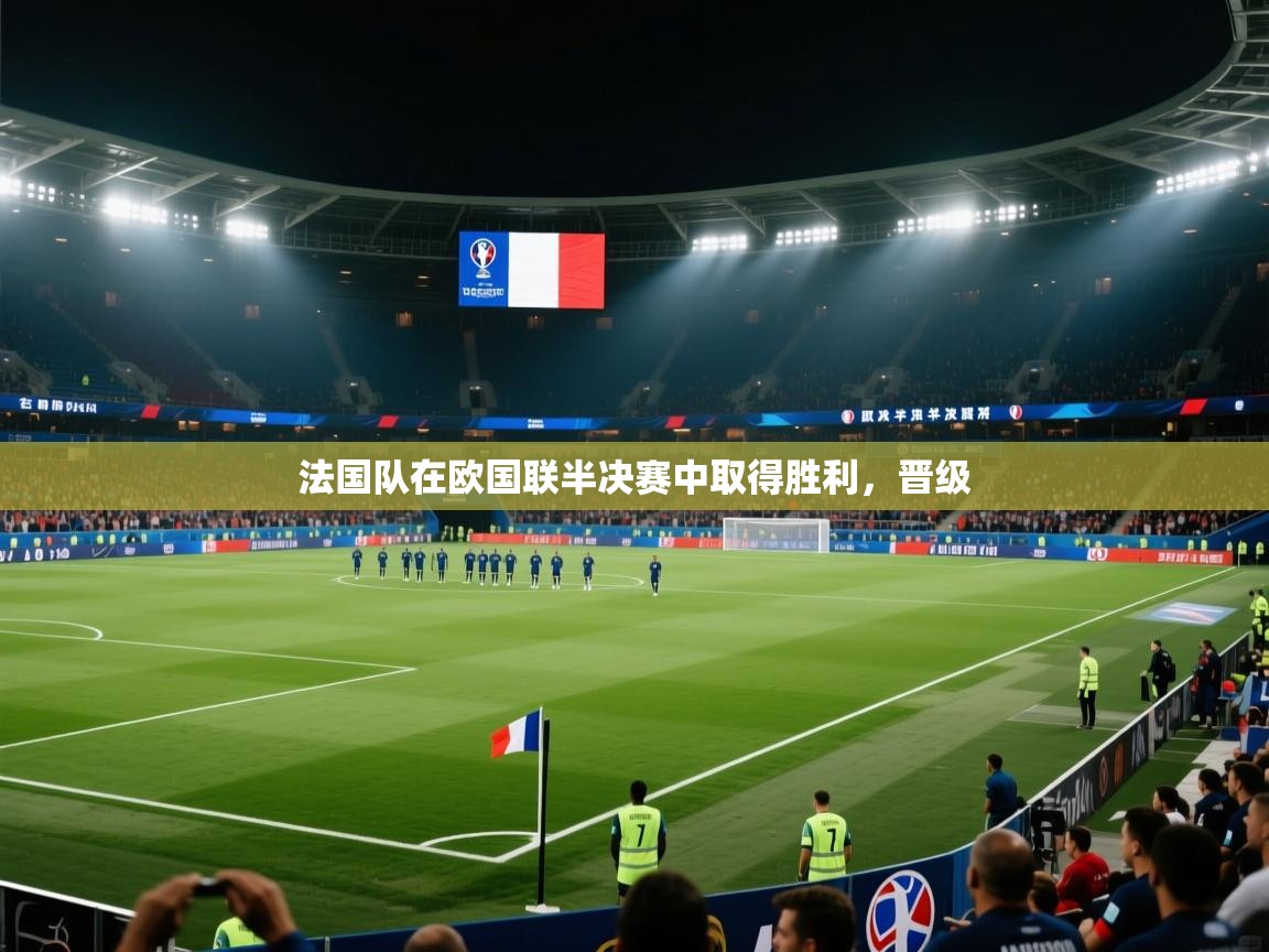 开云体育app下载地址-法国队在欧国联半决赛中取得胜利,晋级 第4张
